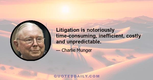 Litigation is notoriously time-consuming, inefficient, costly and unpredictable.