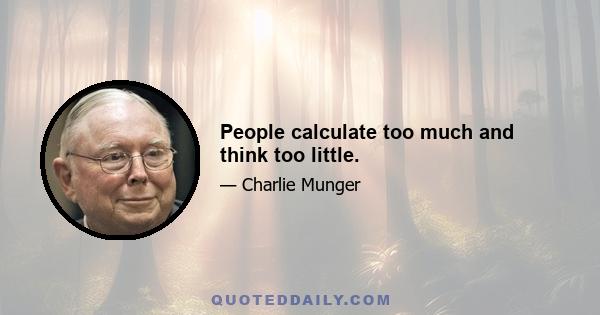 People calculate too much and think too little.