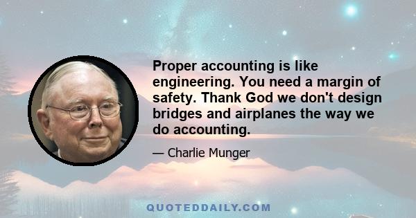 Proper accounting is like engineering. You need a margin of safety. Thank God we don't design bridges and airplanes the way we do accounting.