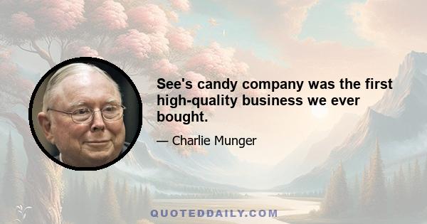 See's candy company was the first high-quality business we ever bought.