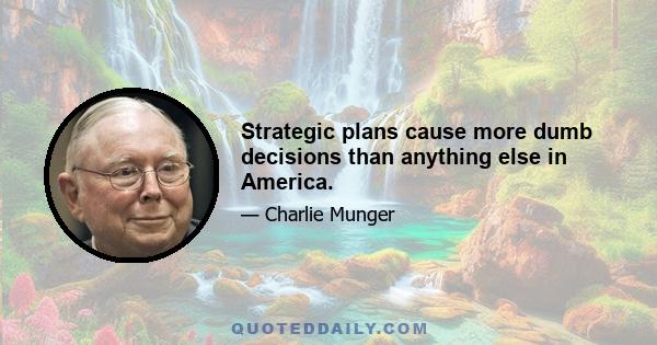 Strategic plans cause more dumb decisions than anything else in America.