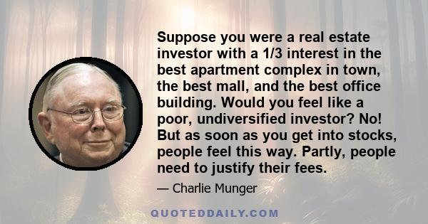 Suppose you were a real estate investor with a 1/3 interest in the best apartment complex in town, the best mall, and the best office building. Would you feel like a poor, undiversified investor? No! But as soon as you