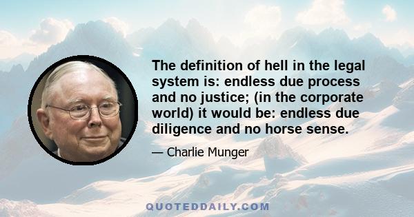 The definition of hell in the legal system is: endless due process and no justice; (in the corporate world) it would be: endless due diligence and no horse sense.