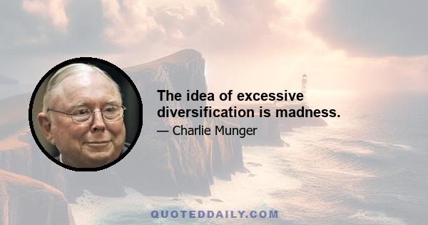 The idea of excessive diversification is madness.