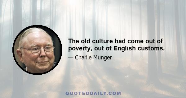 The old culture had come out of poverty, out of English customs.