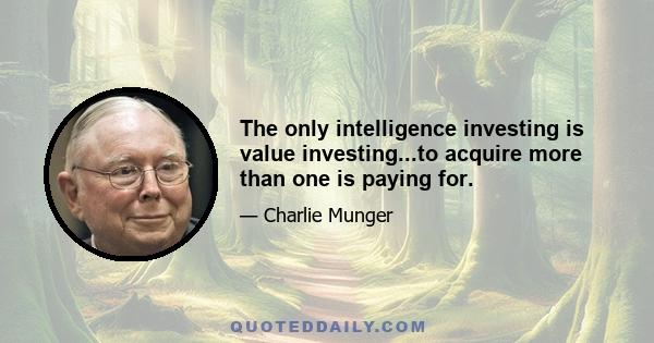 The only intelligence investing is value investing...to acquire more than one is paying for.