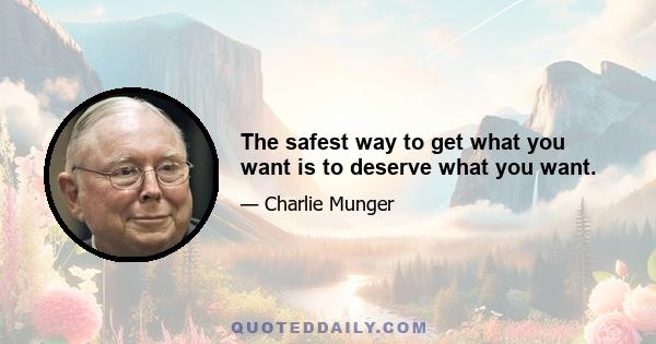 The safest way to get what you want is to deserve what you want.