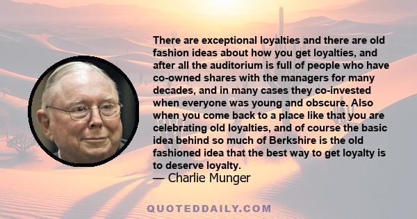 There are exceptional loyalties and there are old fashion ideas about how you get loyalties, and after all the auditorium is full of people who have co-owned shares with the managers for many decades, and in many cases