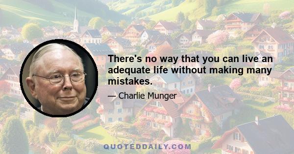 There's no way that you can live an adequate life without making many mistakes.