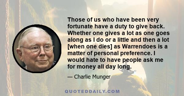 Those of us who have been very fortunate have a duty to give back. Whether one gives a lot as one goes along as I do or a little and then a lot [when one dies] as Warrendoes is a matter of personal preference. I would