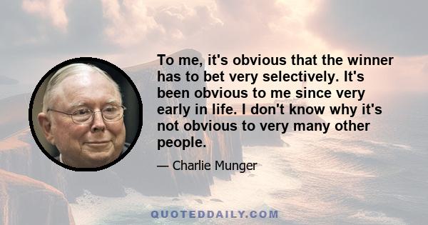 To me, it's obvious that the winner has to bet very selectively. It's been obvious to me since very early in life. I don't know why it's not obvious to very many other people.