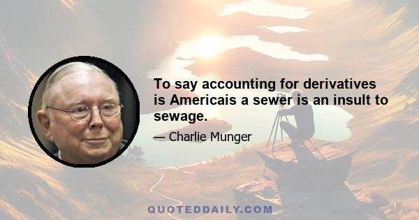 To say accounting for derivatives is Americais a sewer is an insult to sewage.