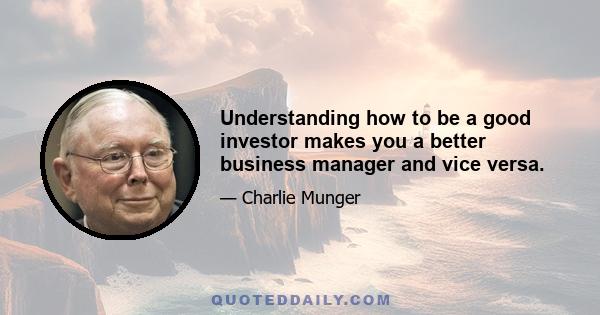 Understanding how to be a good investor makes you a better business manager and vice versa.