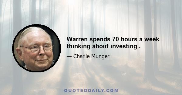 Warren spends 70 hours a week thinking about investing .