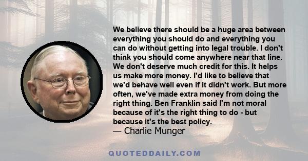 We believe there should be a huge area between everything you should do and everything you can do without getting into legal trouble. I don't think you should come anywhere near that line. We don't deserve much credit