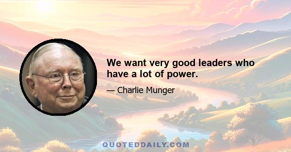 We want very good leaders who have a lot of power.