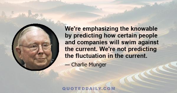 We're emphasizing the knowable by predicting how certain people and companies will swim against the current. We're not predicting the fluctuation in the current.