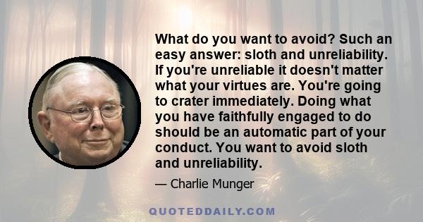 What do you want to avoid? Such an easy answer: sloth and unreliability. If you're unreliable it doesn't matter what your virtues are. You're going to crater immediately. Doing what you have faithfully engaged to do