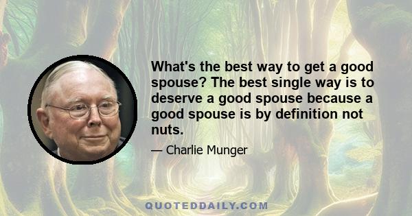 What's the best way to get a good spouse? The best single way is to deserve a good spouse because a good spouse is by definition not nuts.