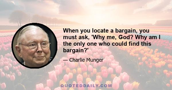 When you locate a bargain, you must ask, 'Why me, God? Why am I the only one who could find this bargain?'