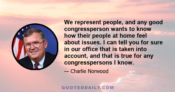 We represent people, and any good congressperson wants to know how their people at home feel about issues. I can tell you for sure in our office that is taken into account, and that is true for any congresspersons I