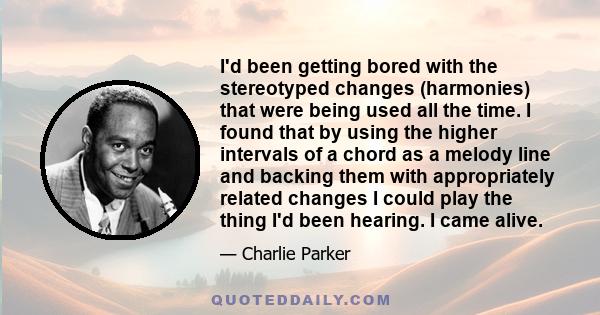 I'd been getting bored with the stereotyped changes (harmonies) that were being used all the time. I found that by using the higher intervals of a chord as a melody line and backing them with appropriately related