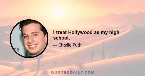 I treat Hollywood as my high school.