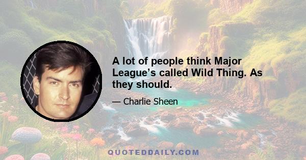 A lot of people think Major League’s called Wild Thing. As they should.