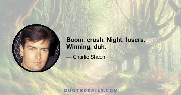 Boom, crush. Night, losers. Winning, duh.