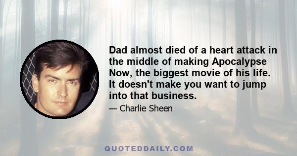 Dad almost died of a heart attack in the middle of making Apocalypse Now, the biggest movie of his life. It doesn't make you want to jump into that business.