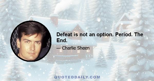 Defeat is not an option. Period. The End.