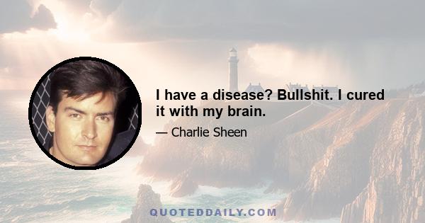 I have a disease? Bullshit. I cured it with my brain.