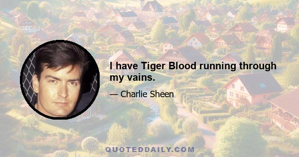 I have Tiger Blood running through my vains.