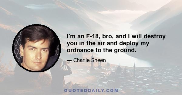 I'm an F-18, bro, and I will destroy you in the air and deploy my ordnance to the ground.