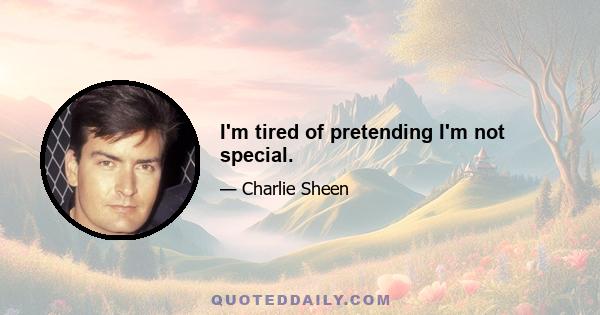 I'm tired of pretending I'm not special.