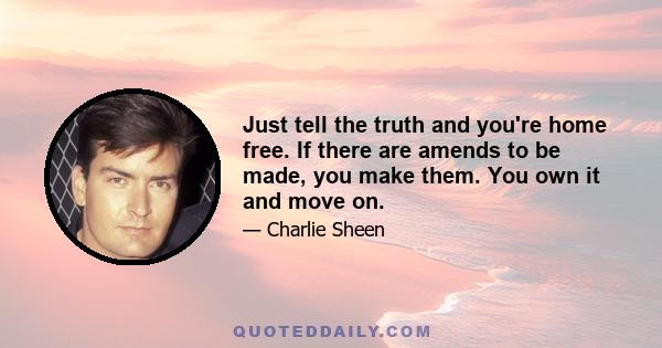 Just tell the truth and you're home free. If there are amends to be made, you make them. You own it and move on.