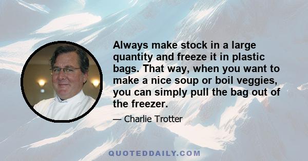 Always make stock in a large quantity and freeze it in plastic bags. That way, when you want to make a nice soup or boil veggies, you can simply pull the bag out of the freezer.