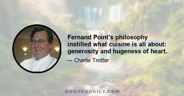 Fernand Point's philosophy instilled what cuisine is all about: generosity and hugeness of heart.