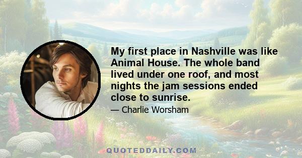 My first place in Nashville was like Animal House. The whole band lived under one roof, and most nights the jam sessions ended close to sunrise.