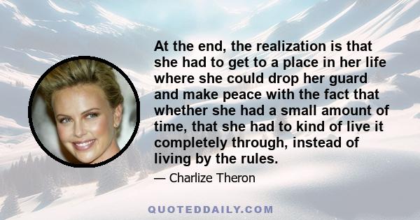 At the end, the realization is that she had to get to a place in her life where she could drop her guard and make peace with the fact that whether she had a small amount of time, that she had to kind of live it