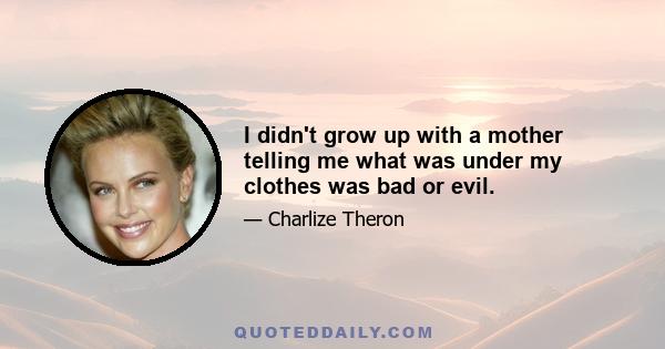 I didn't grow up with a mother telling me what was under my clothes was bad or evil.