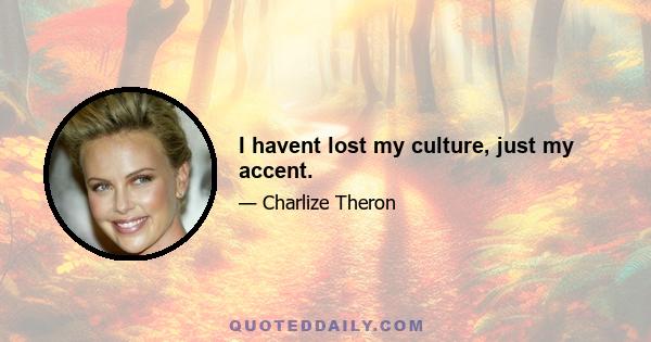 I havent lost my culture, just my accent.