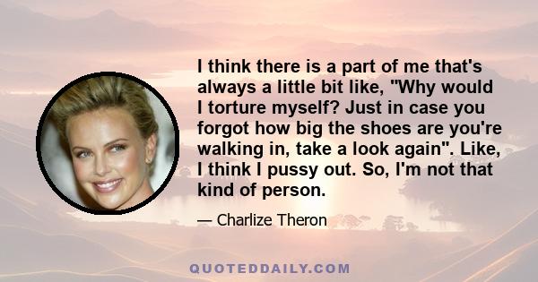 I think there is a part of me that's always a little bit like, Why would I torture myself? Just in case you forgot how big the shoes are you're walking in, take a look again