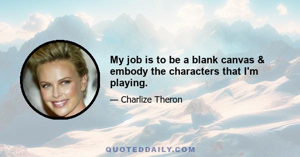 My job is to be a blank canvas & embody the characters that I'm playing.