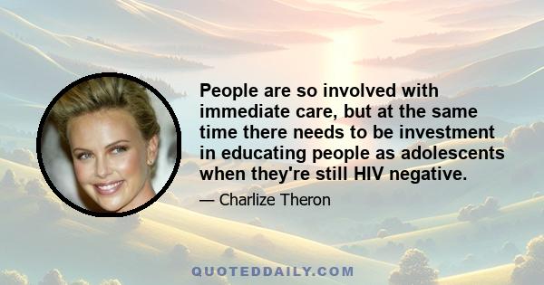 People are so involved with immediate care, but at the same time there needs to be investment in educating people as adolescents when they're still HIV negative.