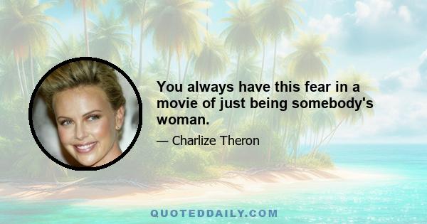 You always have this fear in a movie of just being somebody's woman.