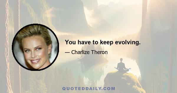 You have to keep evolving.