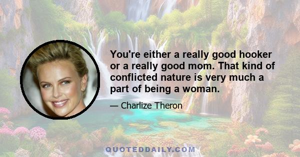 You're either a really good hooker or a really good mom. That kind of conflicted nature is very much a part of being a woman.