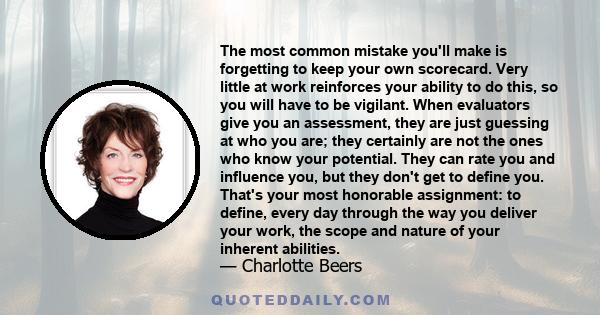 The most common mistake you'll make is forgetting to keep your own scorecard. Very little at work reinforces your ability to do this, so you will have to be vigilant. When evaluators give you an assessment, they are