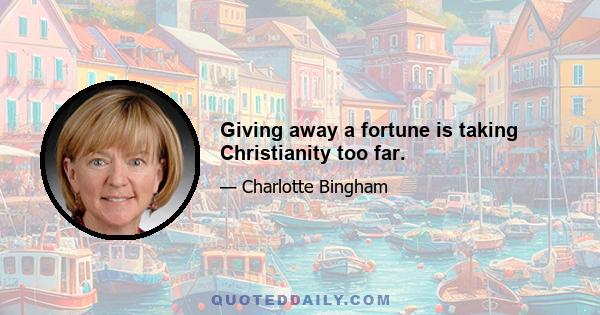 Giving away a fortune is taking Christianity too far.